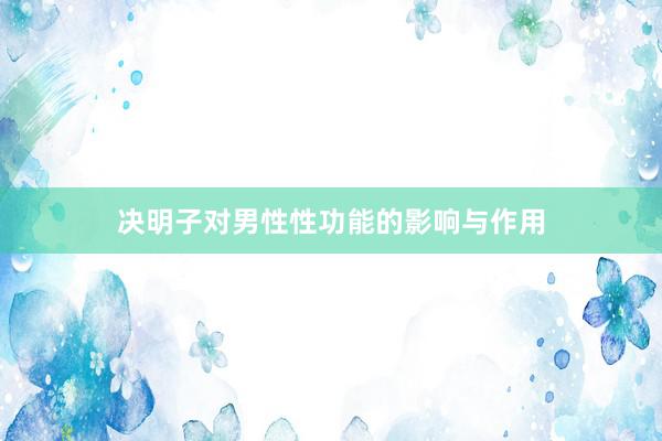 决明子对男性性功能的影响与作用