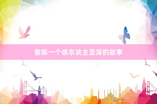 敷陈一个感东谈主至深的故事